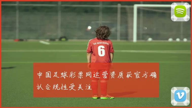 中国足球彩票网运营资质获官方确认合规性受关注