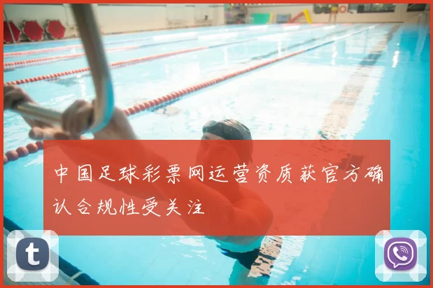 中国足球彩票网运营资质获官方确认合规性受关注