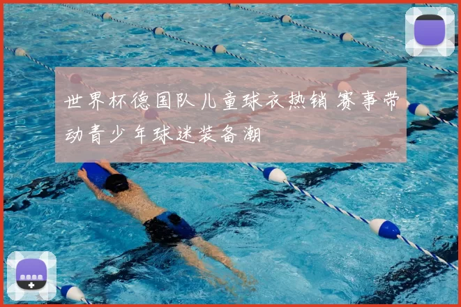 世界杯德国队儿童球衣热销 赛事带动青少年球迷装备潮