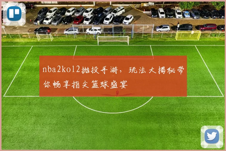 nba2kol2抛投手游，玩法大揭秘带你畅享指尖篮球盛宴