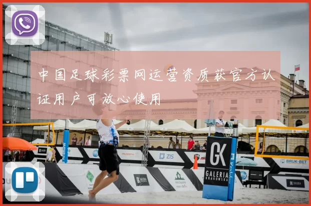中国足球彩票网运营资质获官方认证用户可放心使用