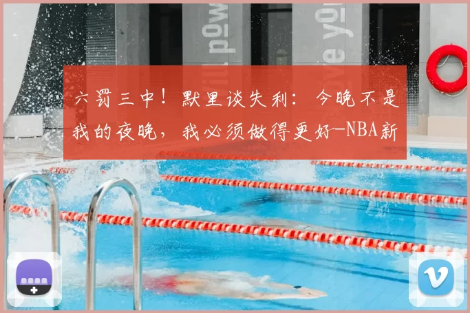 六罚三中!默里谈失利:今晚不是我的夜晚,我必须做得更好-NBA新闻