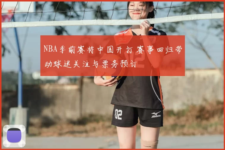 NBA季前赛将中国开打 赛事回归带动球迷关注与票务预订