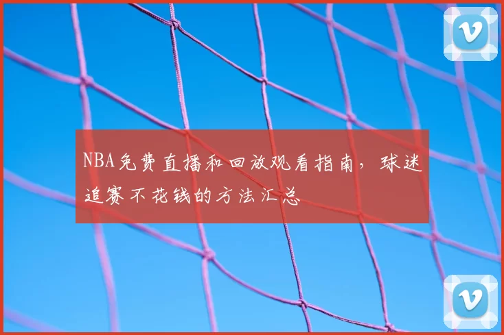 NBA免费直播和回放观看指南，球迷追赛不花钱的方法汇总