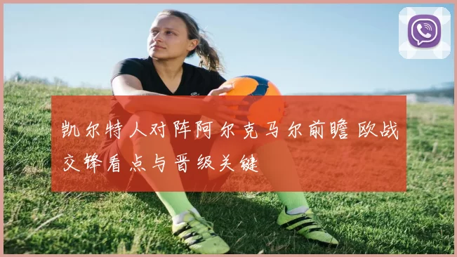 凯尔特人对阵阿尔克马尔前瞻 欧战交锋看点与晋级关键