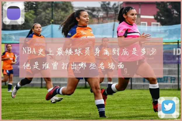 NBA史上最矮球员身高到底是多少 他是谁曾打出哪些名场面