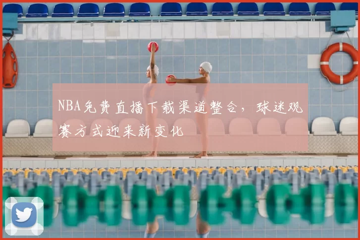 NBA免费直播下载渠道整合，球迷观赛方式迎来新变化