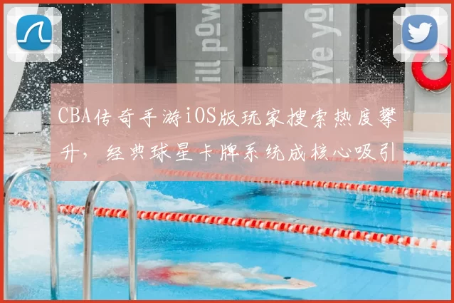 CBA传奇手游iOS版玩家搜索热度攀升，经典球星卡牌系统成核心吸引力