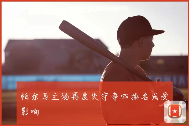 帕尔马主场再度失守争四排名或受影响