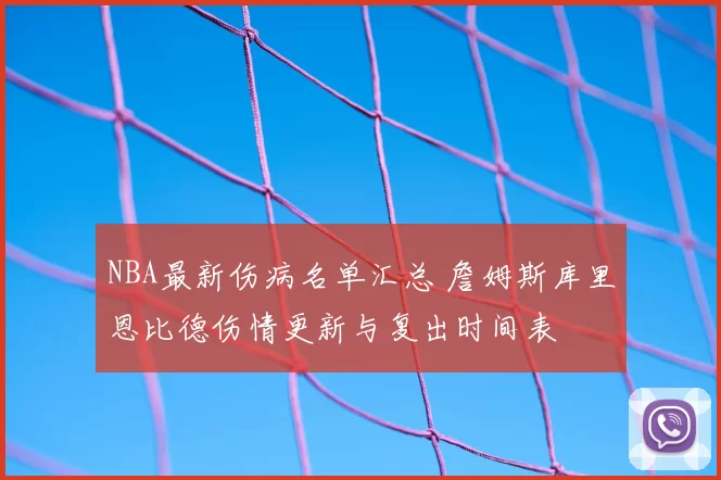 NBA最新伤病名单汇总 詹姆斯库里恩比德伤情更新与复出时间表