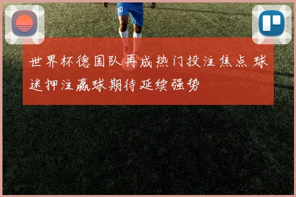 世界杯德国队再成热门投注焦点 球迷押注赢球期待延续强势
