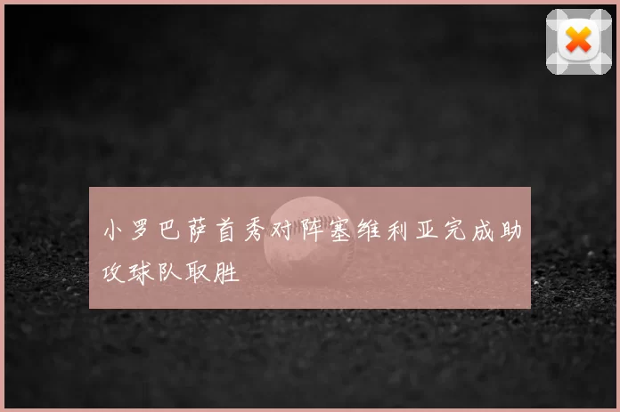 小罗巴萨首秀对阵塞维利亚完成助攻球队取胜