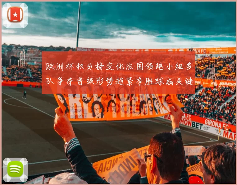 欧洲杯积分榜变化法国领跑小组多队争夺晋级形势趋紧净胜球成关键