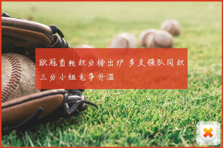 欧冠首轮积分榜出炉 多支强队同积三分小组竞争升温