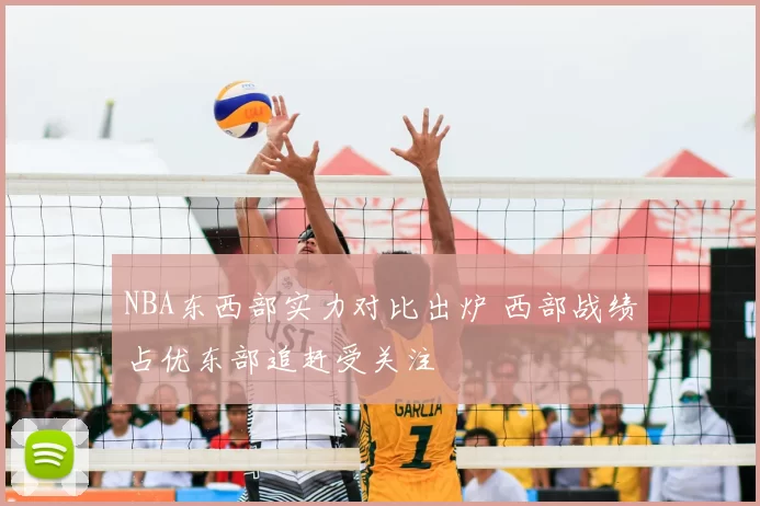 NBA东西部实力对比出炉 西部战绩占优东部追赶受关注