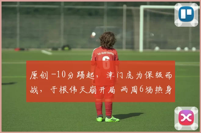 原创 -10分踢起，津门虎为保级而战，于根伟天崩开局 两周6场热身赛练兵