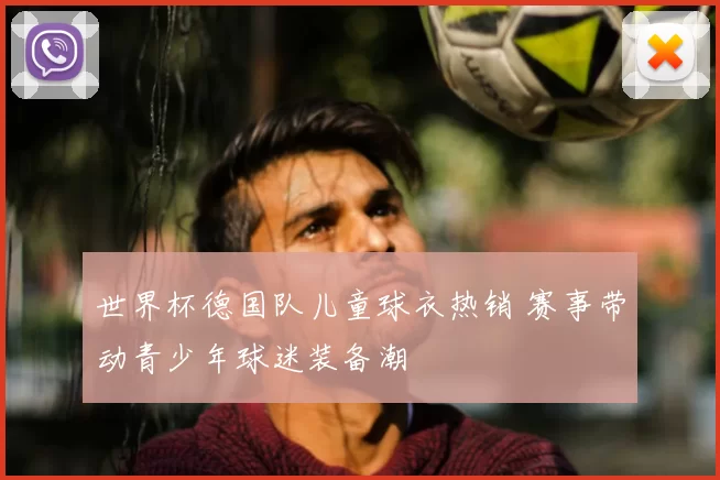 世界杯德国队儿童球衣热销 赛事带动青少年球迷装备潮