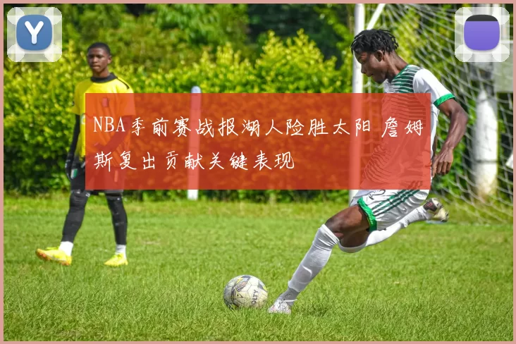 NBA季前赛战报湖人险胜太阳 詹姆斯复出贡献关键表现