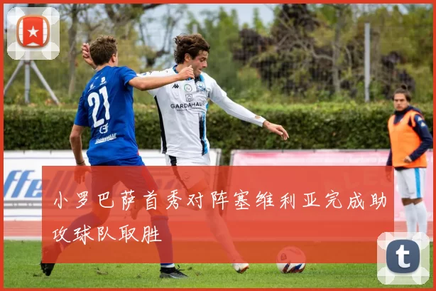 小罗巴萨首秀对阵塞维利亚完成助攻球队取胜