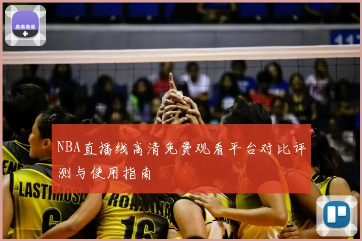 NBA直播线高清免费观看平台对比评测与使用指南