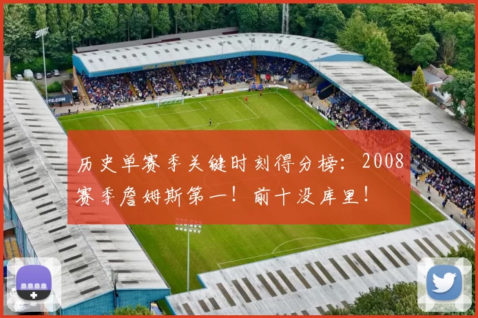 历史单赛季关键时刻得分榜：2008赛季詹姆斯第一！前十没库里！
