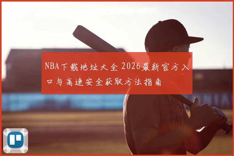 NBA下载地址大全 2026最新官方入口与高速安全获取方法指南