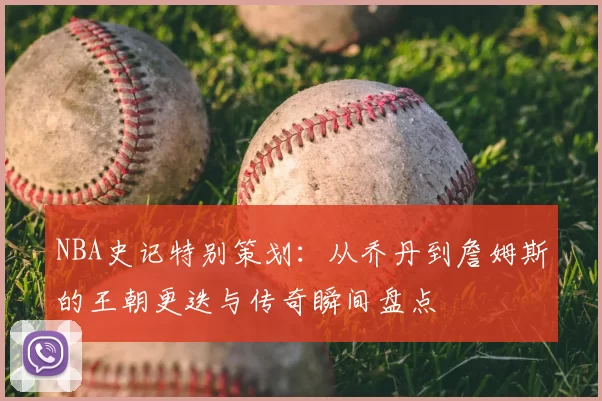 NBA史记特别策划：从乔丹到詹姆斯的王朝更迭与传奇瞬间盘点