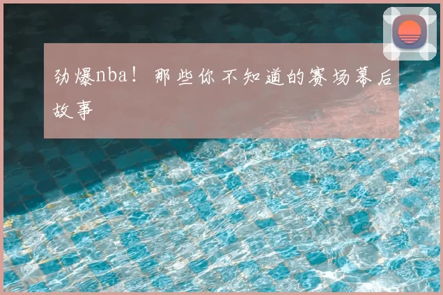 劲爆nba！那些你不知道的赛场幕后故事
