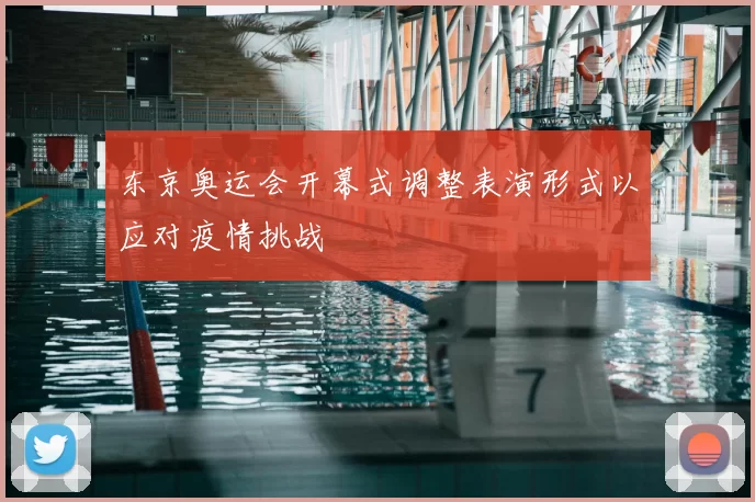 东京奥运会开幕式调整表演形式以应对疫情挑战