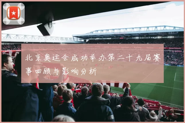 北京奥运会成功举办第二十九届赛事回顾与影响分析