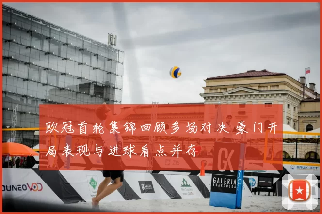 欧冠首轮集锦回顾多场对决 豪门开局表现与进球看点并存