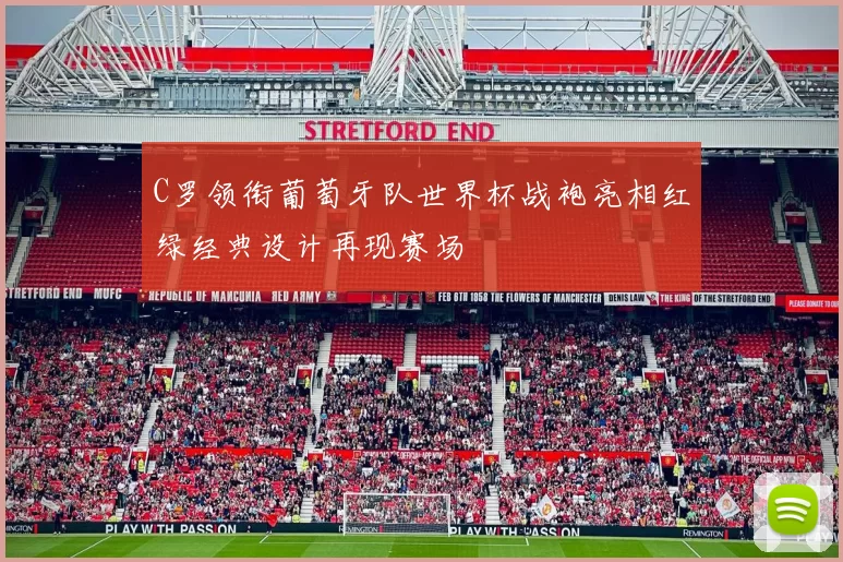 C罗领衔葡萄牙队世界杯战袍亮相红绿经典设计再现赛场