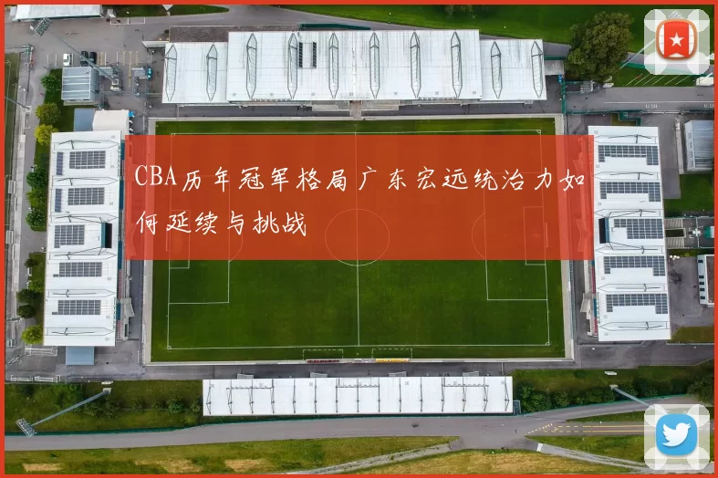 CBA历年冠军格局广东宏远统治力如何延续与挑战