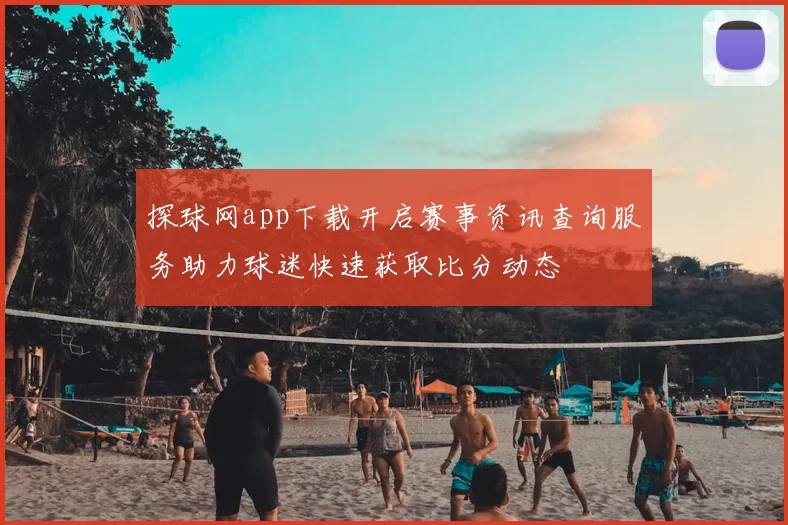 探球网app下载开启赛事资讯查询服务助力球迷快速获取比分动态