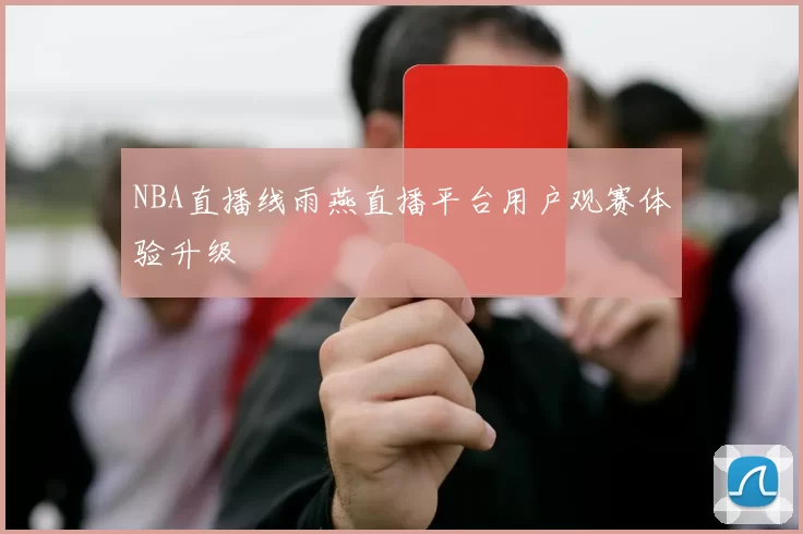 NBA直播线雨燕直播平台用户观赛体验升级