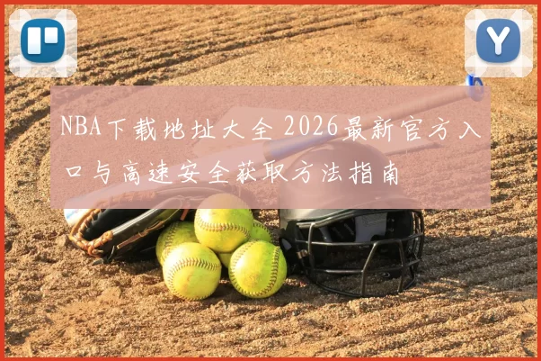 NBA下载地址大全 2026最新官方入口与高速安全获取方法指南