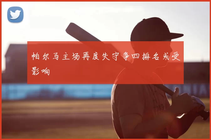 帕尔马主场再度失守争四排名或受影响