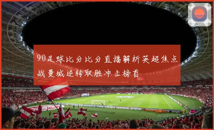 90足球比分比分直播解析英超焦点战曼城逆转取胜冲击榜首