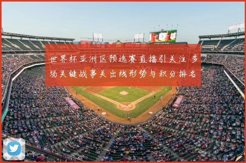 世界杯亚洲区预选赛直播引关注 多场关键战事关出线形势与积分排名