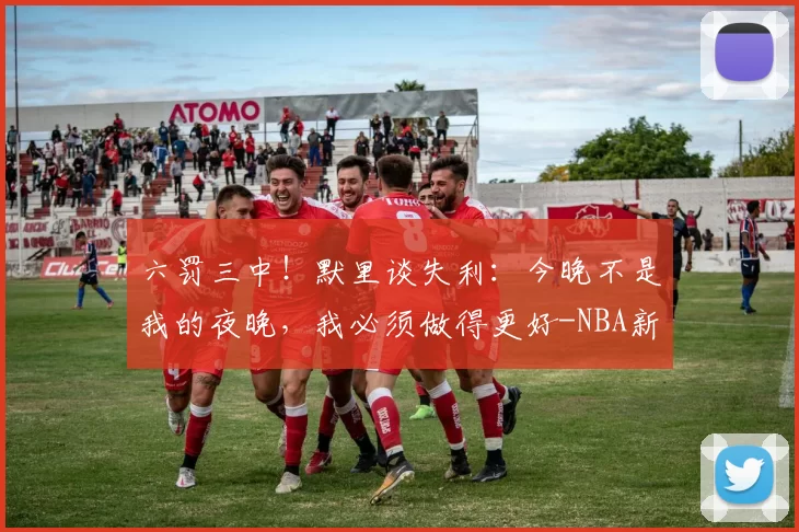 六罚三中！默里谈失利：今晚不是我的夜晚，我必须做得更好-NBA新闻