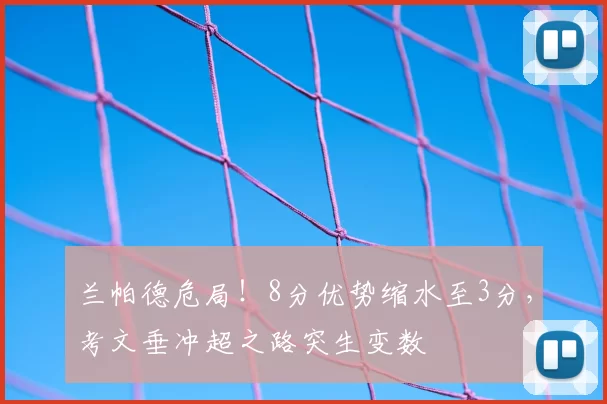 兰帕德危局！8分优势缩水至3分，考文垂冲超之路突生变数