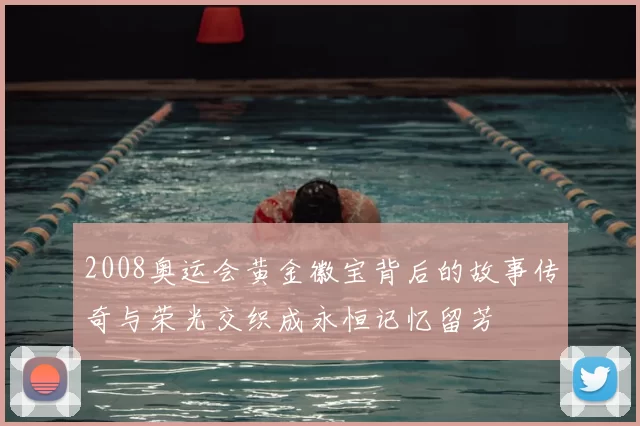 2008奥运会黄金徽宝背后的故事传奇与荣光交织成永恒记忆留芳