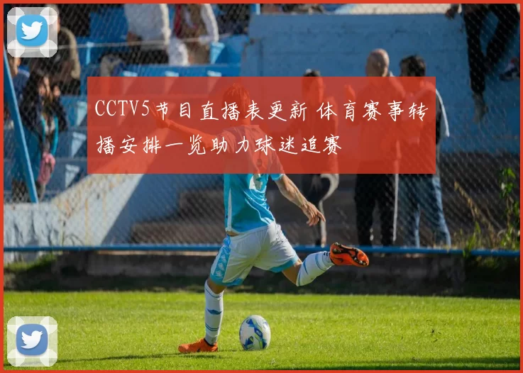 CCTV5节目直播表更新 体育赛事转播安排一览助力球迷追赛