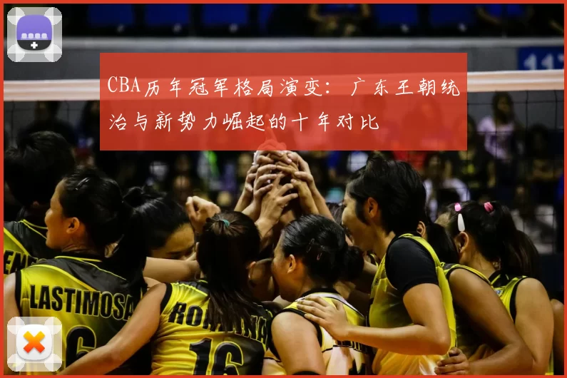 CBA历年冠军格局演变：广东王朝统治与新势力崛起的十年对比