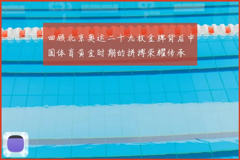 回顾北京奥运二十九枚金牌背后中国体育黄金时期的拼搏荣耀传承