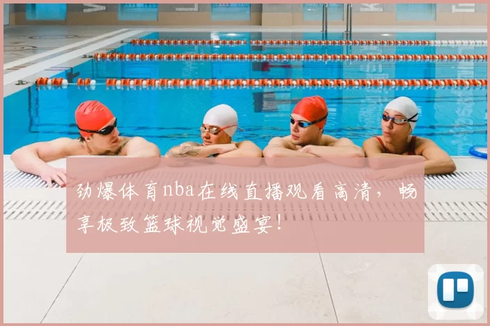 劲爆体育nba在线直播观看高清,畅享极致篮球视觉盛宴!
