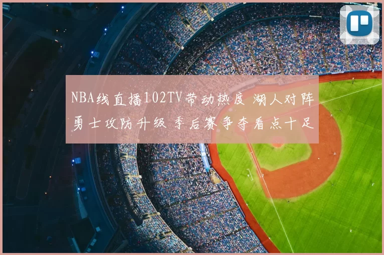 NBA线直播102TV带动热度 湖人对阵勇士攻防升级 季后赛争夺看点十足