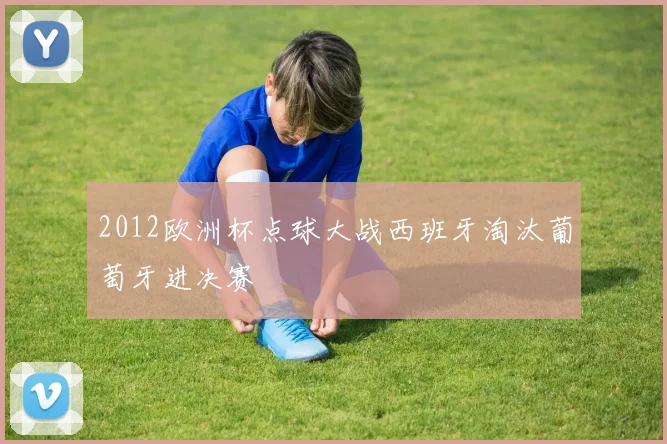 2012欧洲杯点球大战西班牙淘汰葡萄牙进决赛