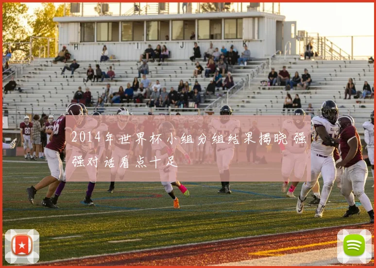 2014年世界杯小组分组结果揭晓 强强对话看点十足