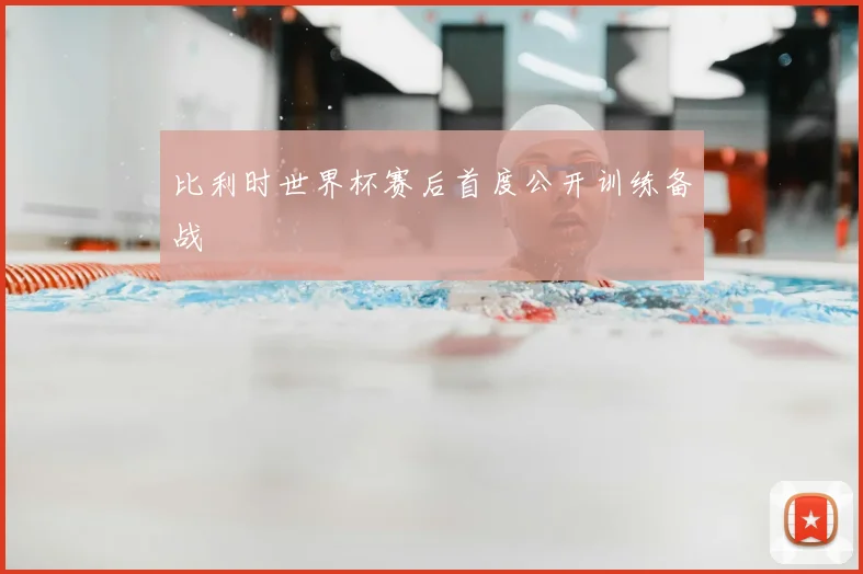 比利时世界杯赛后首度公开训练备战